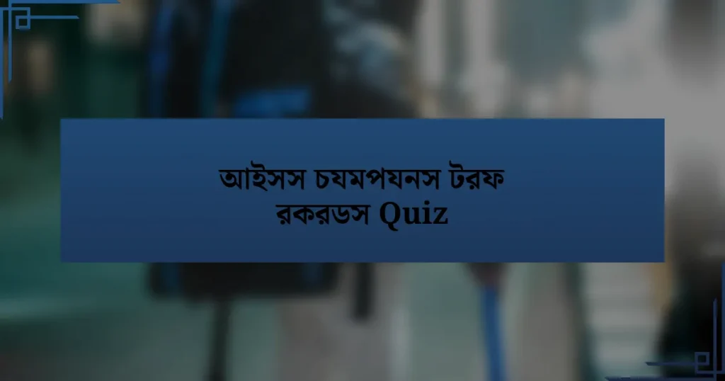 আইসস চযমপযনস টরফ রকরডস Quiz