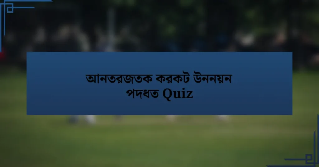 আনতরজতক করকট উননয়ন পদধত Quiz