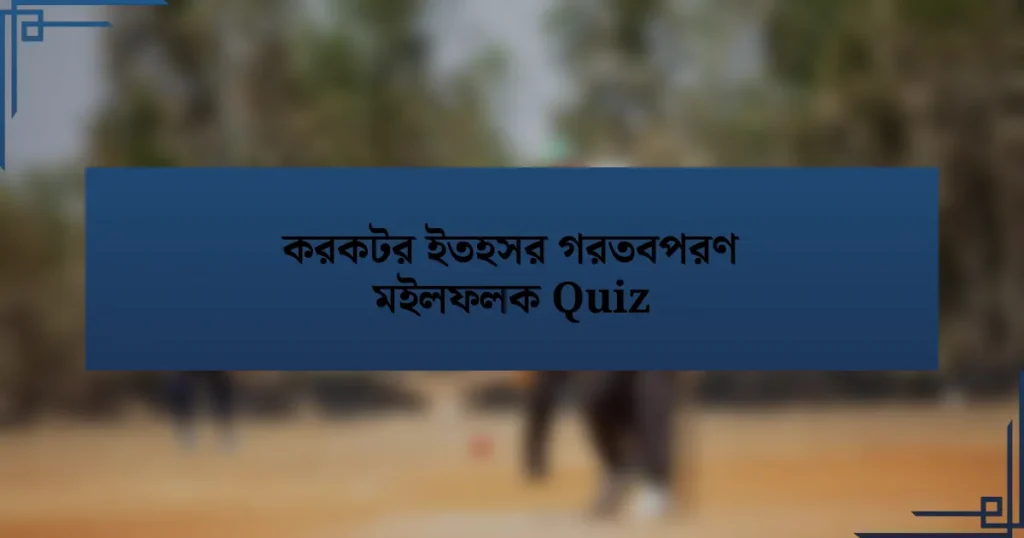 করকটর ইতহসর গরতবপরণ মইলফলক Quiz