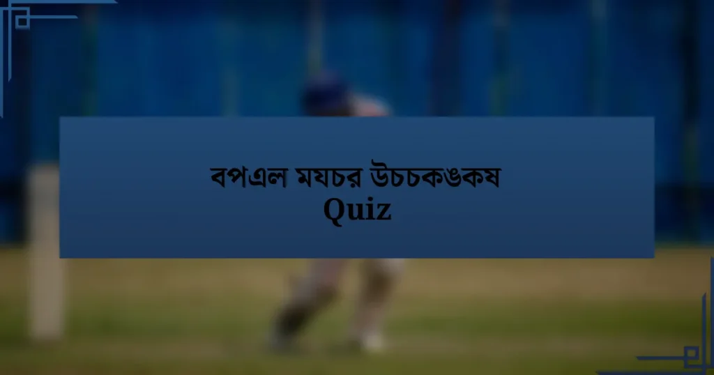 বপএল মযচর উচচকঙকষ Quiz