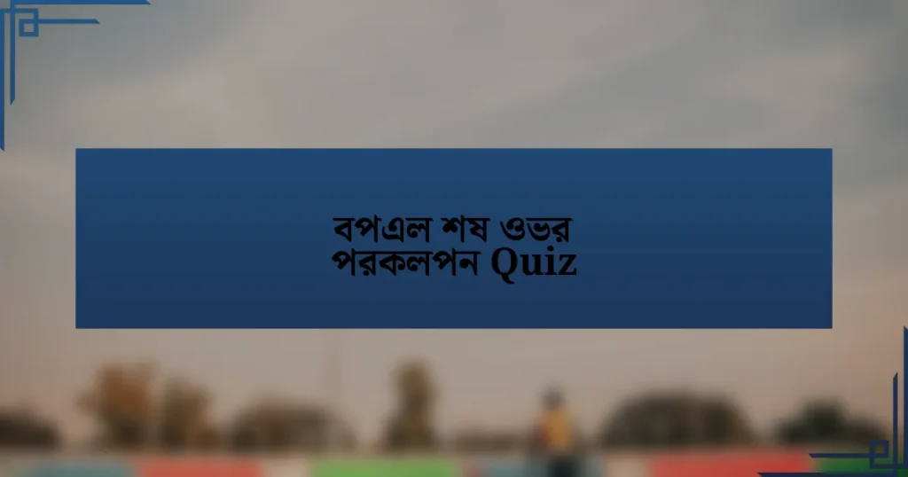 বপএল শষ ওভর পরকলপন Quiz