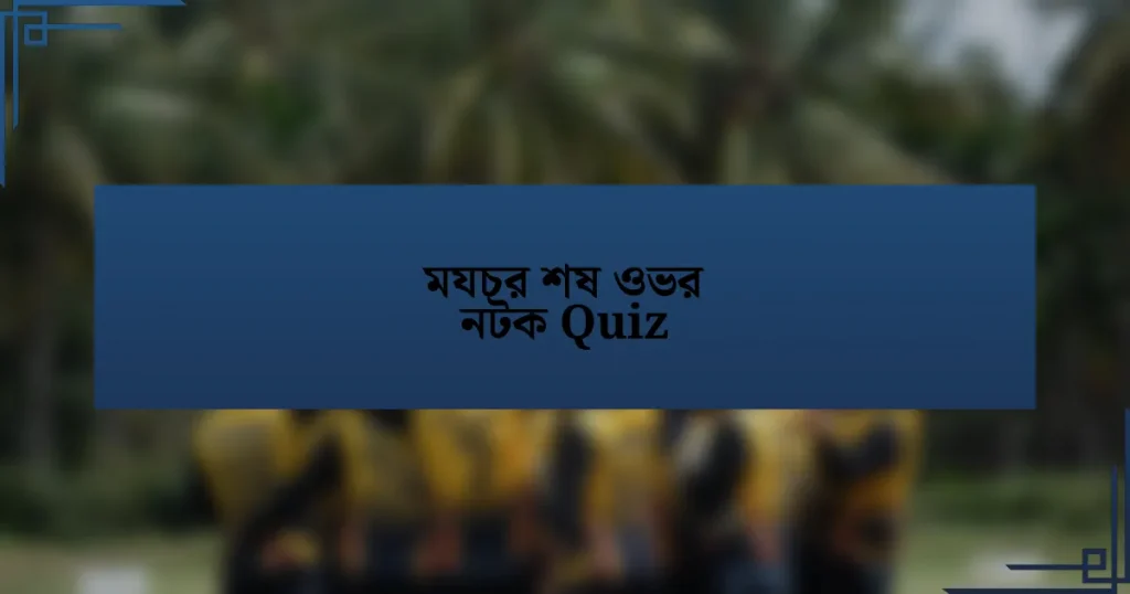 মযচর শষ ওভর নটক Quiz